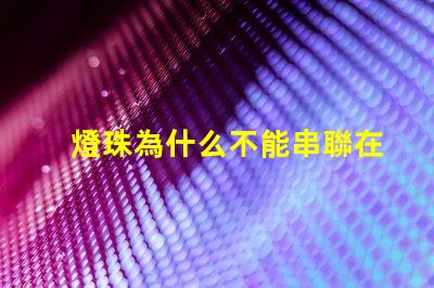 燈珠為什么不能串聯在一起 led燈珠為什么都是串聯